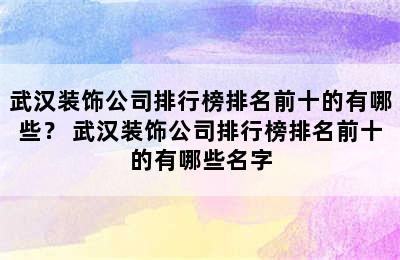 武汉装饰公司排行榜排名前十的有哪些？ 武汉装饰公司排行榜排名前十的有哪些名字